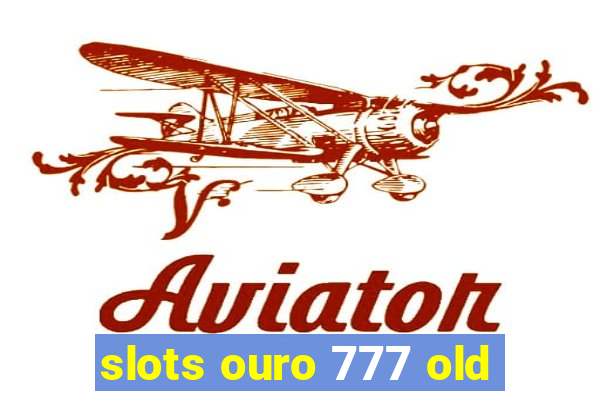 slots ouro 777 old